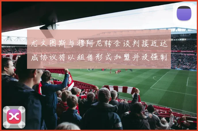 尤文图斯与穆阿尼转会谈判接近达成协议将以租借形式加盟并设强制买断条款