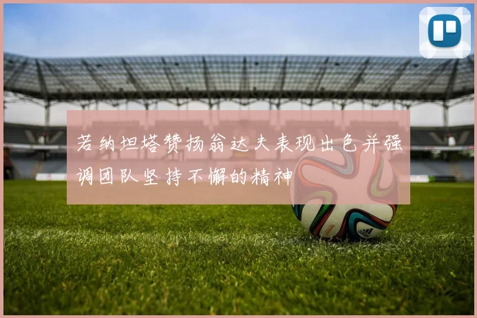 若纳坦塔赞扬翁达夫表现出色并强调团队坚持不懈的精神