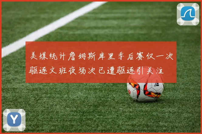 美媒统计詹姆斯库里季后赛仅一次驱逐文班夜场次已遭驱逐引关注
