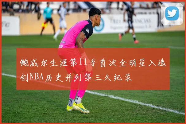 鲍威尔生涯第11季首次全明星入选创NBA历史并列第三久纪录