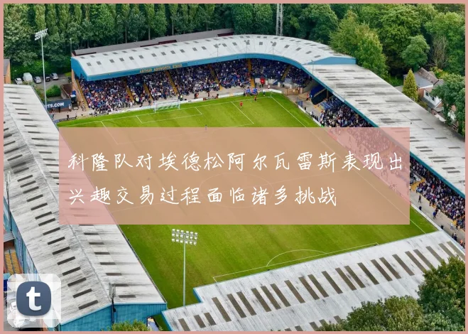 科隆队对埃德松阿尔瓦雷斯表现出兴趣交易过程面临诸多挑战