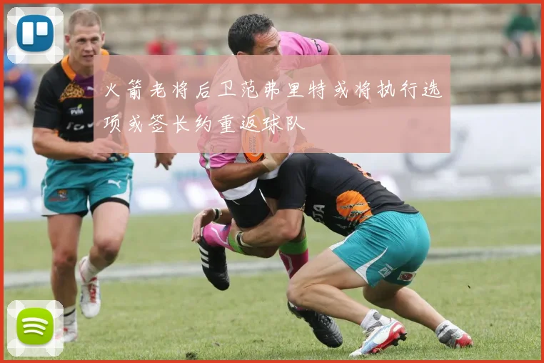 火箭老将后卫范弗里特或将执行选项或签长约重返球队